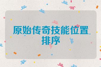 原始传奇技能位置排序