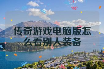 传奇游戏电脑版怎么看别人装备