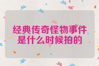 经典传奇怪物事件是什么时候拍的