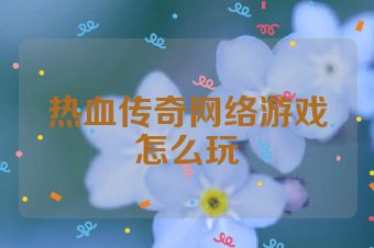 热血传奇网络游戏怎么玩