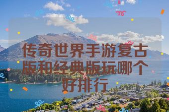 传奇世界手游复古版和经典版玩哪个好排行