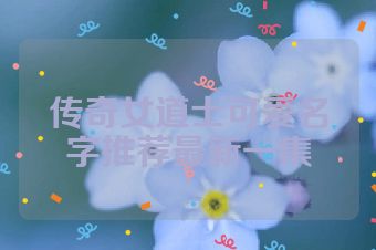传奇女道士可爱名字推荐最新一集