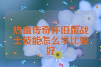 热血传奇怀旧版战士技能怎么学比较好