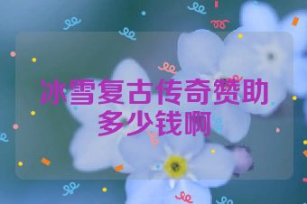 冰雪复古传奇赞助多少钱啊