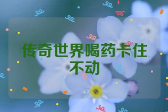 传奇世界喝药卡住不动