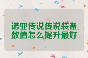 诺亚传说传说装备数值怎么提升最好
