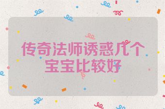传奇法师诱惑几个宝宝比较好