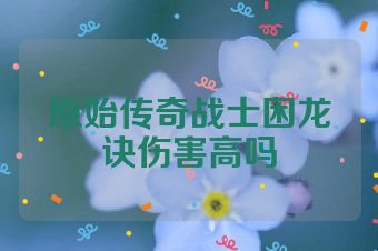 原始传奇战士困龙诀伤害高吗
