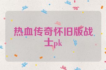 热血传奇怀旧版战士pk