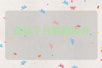 贪玩平台原始传奇