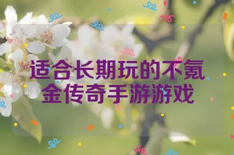 适合长期玩的不氪金传奇手游游戏