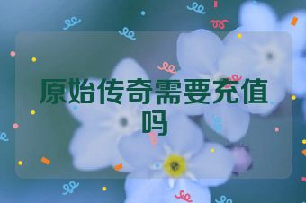 原始传奇需要充值吗