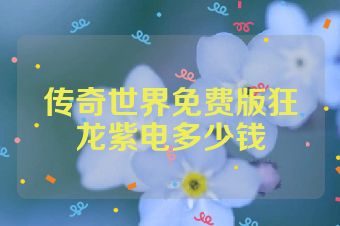 传奇世界免费版狂龙紫电多少钱