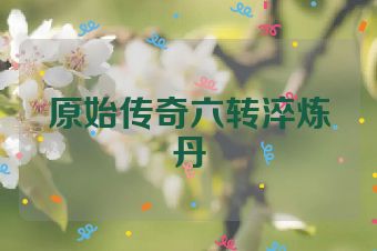 原始传奇六转淬炼丹