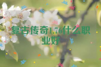 复古传奇1.76什么职业好