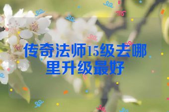 传奇法师15级去哪里升级最好