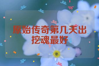原始传奇第几天出挖魂最好