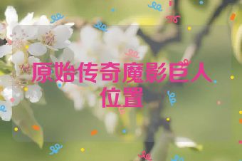 原始传奇魔影巨人位置
