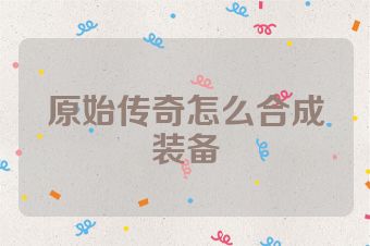 原始传奇怎么合成装备