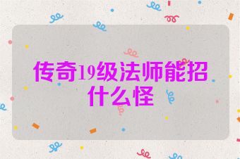 传奇19级法师能招什么怪
