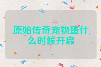 原始传奇宠物蛋什么时候开启