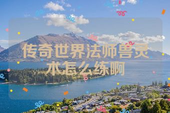 传奇世界法师兽灵术怎么练啊