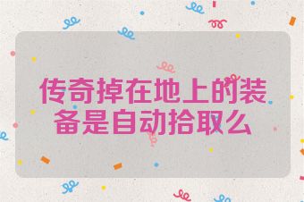 传奇掉在地上的装备是自动拾取么