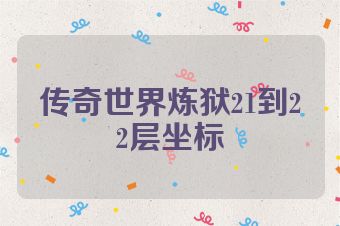 传奇世界炼狱21到22层坐标