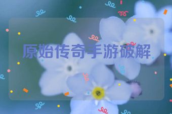 原始传奇手游破解