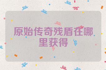 原始传奇残盾在哪里获得