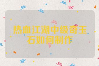 热血江湖中级奇玉石如何制作