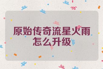 原始传奇流星火雨怎么升级