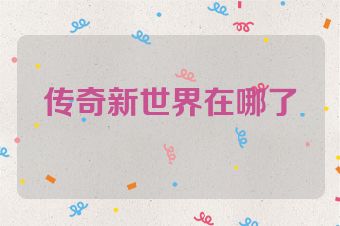 传奇新世界在哪了