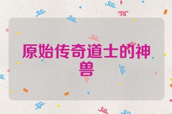 原始传奇道士的神兽