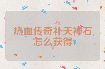 热血传奇补天神石怎么获得