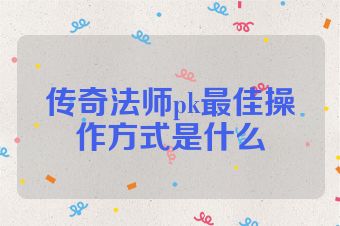 传奇法师pk最佳操作方式是什么