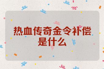 热血传奇金令补偿是什么