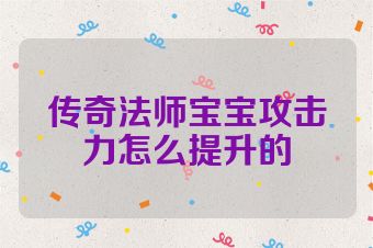 传奇法师宝宝攻击力怎么提升的