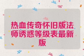 热血传奇怀旧版法师诱惑等级表最新版