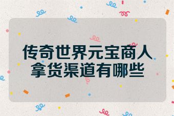 传奇世界元宝商人拿货渠道有哪些