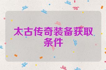 太古传奇装备获取条件