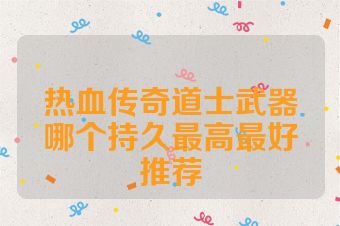 热血传奇道士武器哪个持久最高最好推荐