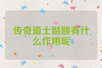 传奇道士骷髅有什么作用呢
