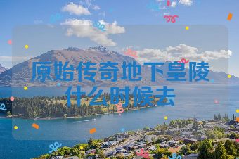 原始传奇地下皇陵什么时候去