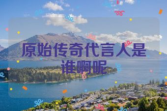 原始传奇代言人是谁啊呢