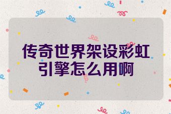 传奇世界架设彩虹引擎怎么用啊