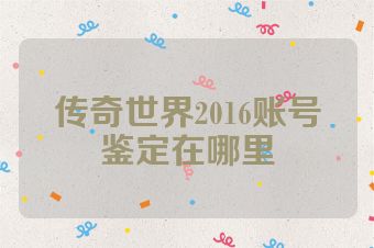 传奇世界2016账号鉴定在哪里