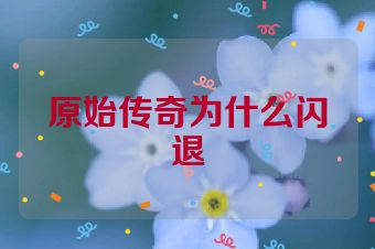 原始传奇为什么闪退