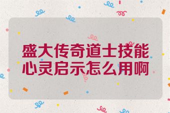 盛大传奇道士技能心灵启示怎么用啊