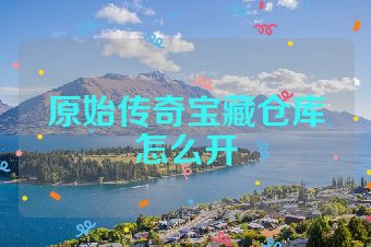 原始传奇宝藏仓库怎么开
